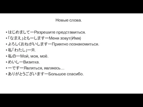 Новые слова. はじめましてーРазрешите представиться. 「なまえ」ともーしますーМеня зовут(Имя) よろしくおねがいしますーПриятно познакомиться. 私「わたし」ーЯ. 私のーМой,