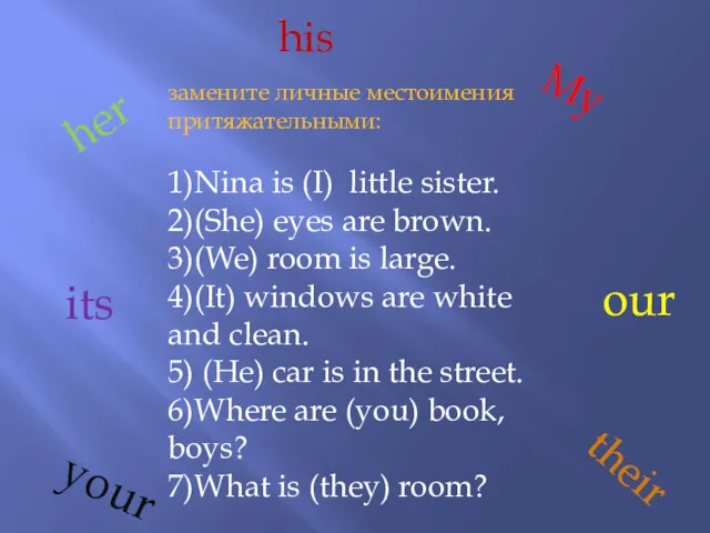 замените личные местоимения притяжательными: 1)Nina is (I) little sister. 2)(She)