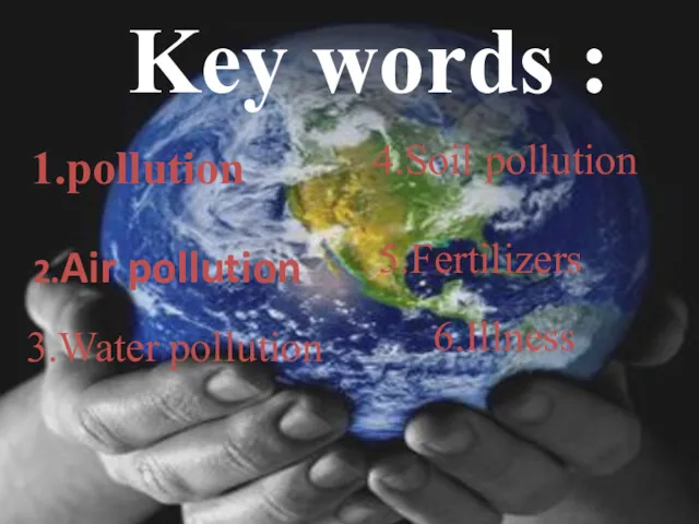 Key words : 2.Air pollution 1.pollution 3.Water pollution 4.Soil pollution 6.Illness 5.Fertilizers