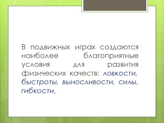 В подвижных играх создаются наиболее благоприятные условия для развития физических качеств: ловкости, быстроты, выносливости, силы, гибкости.