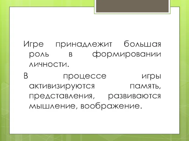 Игре принадлежит большая роль в формировании личности. В процессе игры активизируются память, представления, развиваются мышление, воображение.