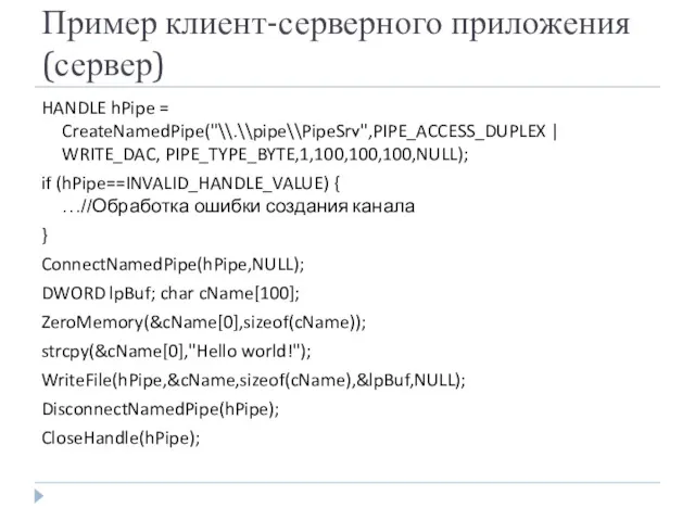 Пример клиент-серверного приложения (сервер) HANDLE hPipe = CreateNamedPipe("\\.\\pipe\\PipeSrv",PIPE_ACCESS_DUPLEX | WRITE_DAC,