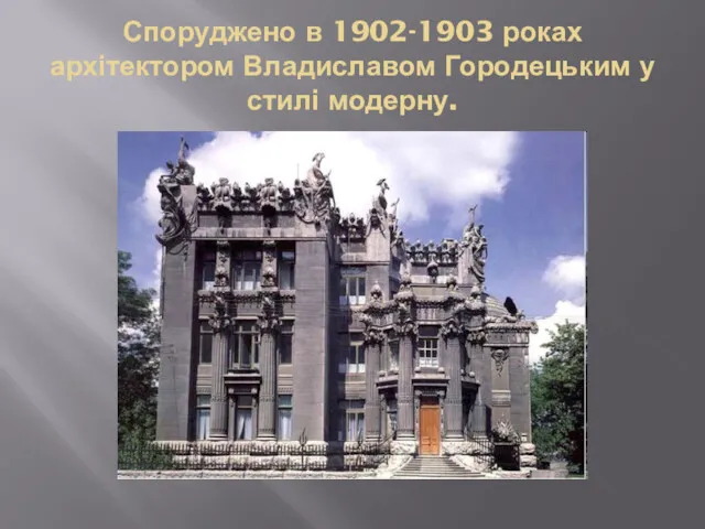 Споруджено в 1902-1903 роках архітектором Владиславом Городецьким у стилі модерну.