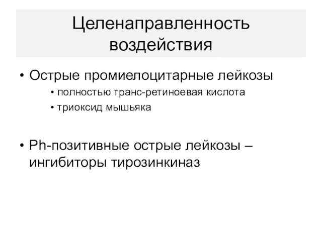 Целенаправленность воздействия Острые промиелоцитарные лейкозы полностью транс-ретиноевая кислота триоксид мышьяка Ph-позитивные острые лейкозы – ингибиторы тирозинкиназ