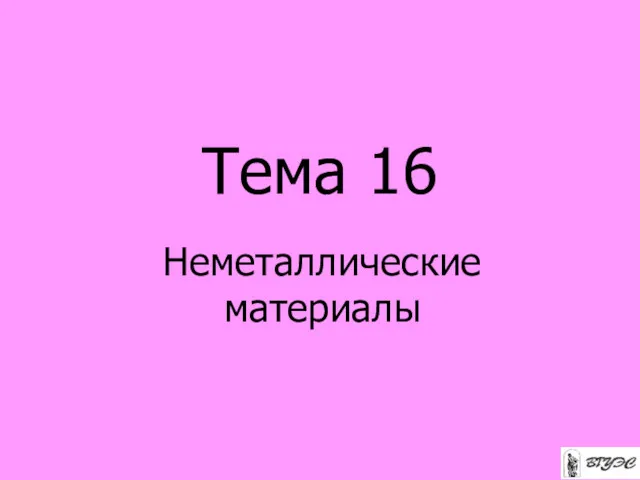 Тема 16 Неметаллические материалы