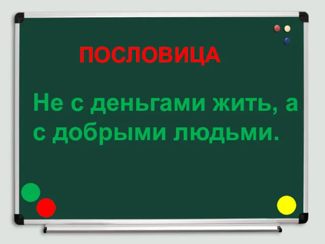 ПОСЛОВИЦА Не с деньгами жить, а с добрыми людьми.