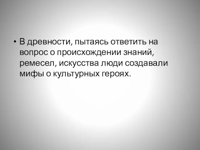 В древности, пытаясь ответить на вопрос о происхождении знаний, ремесел,