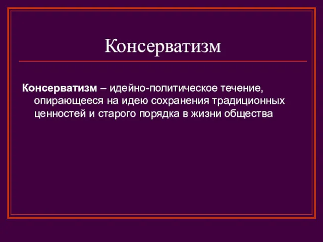 Консерватизм Консерватизм – идейно-политическое течение, опирающееся на идею сохранения традиционных