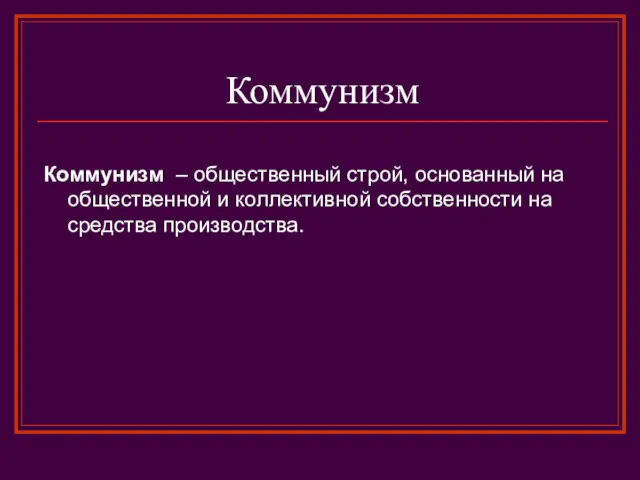 Коммунизм Коммунизм – общественный строй, основанный на общественной и коллективной собственности на средства производства.