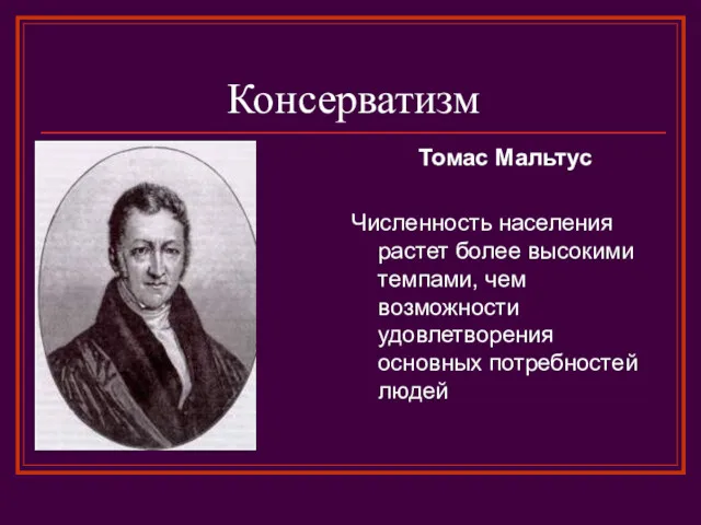 Консерватизм Томас Мальтус Численность населения растет более высокими темпами, чем возможности удовлетворения основных потребностей людей