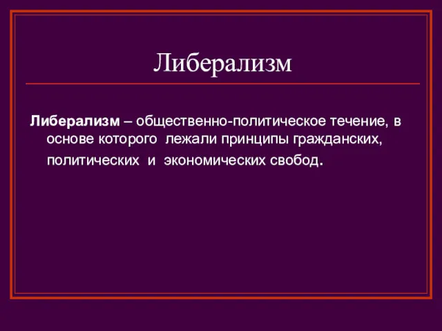 Либерализм Либерализм – общественно-политическое течение, в основе которого лежали принципы гражданских, политических и экономических свобод.