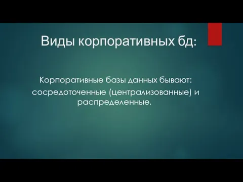 Виды корпоративных бд: Корпоративные базы данных бывают: сосредоточенные (централизованные) и распределенные.