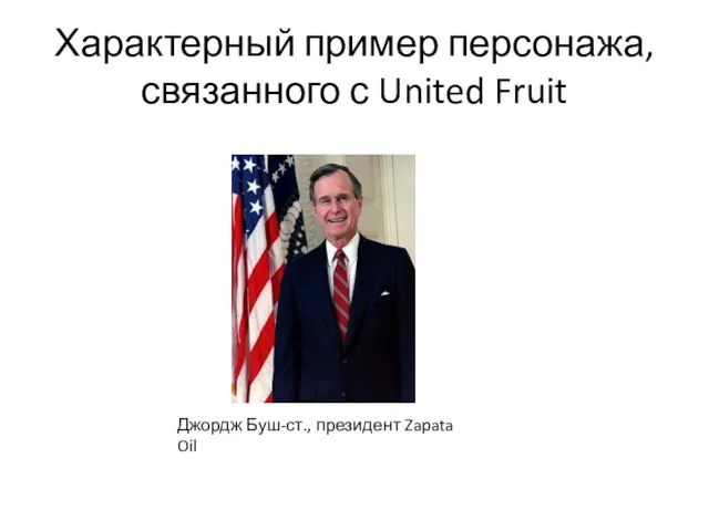 Характерный пример персонажа, связанного с United Fruit Джордж Буш-ст., президент Zapata Oil