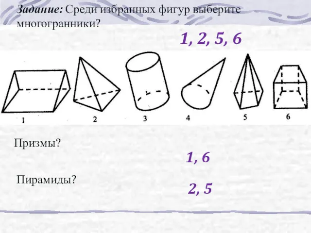 Задание: Среди избранных фигур выберите многогранники? 1, 2, 5, 6 Призмы? 1, 6 Пирамиды? 2, 5