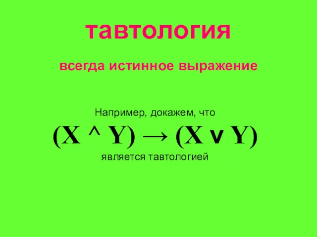 тавтология всегда истинное выражение Например, докажем, что (X ^ Y) → (X v Y) является тавтологией