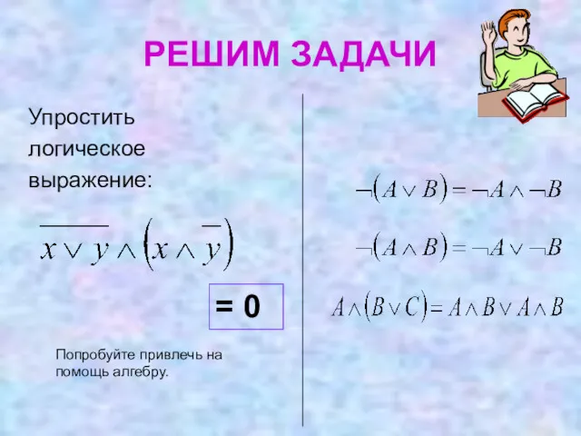 РЕШИМ ЗАДАЧИ Попробуйте привлечь на помощь алгебру. Упростить логическое выражение: = 0