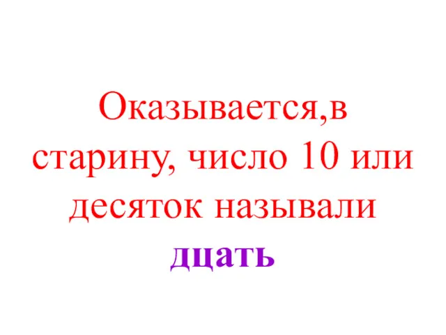 Оказывается,в старину, число 10 или десяток называли дцать