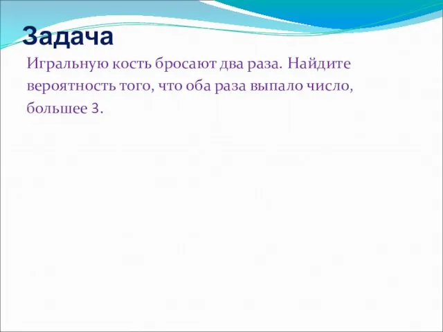 Задача Игральную кость бросают два раза. Найдите вероятность того, что оба раза выпало число, большее 3.