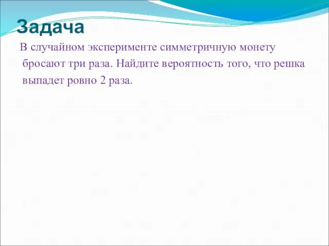 Задача В случайном эксперименте симметричную монету бросают три раза. Найдите