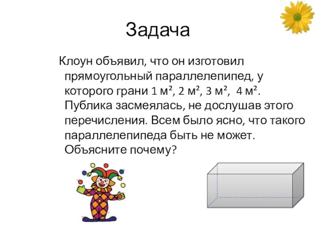 Задача Клоун объявил, что он изготовил прямоугольный параллелепипед, у которого