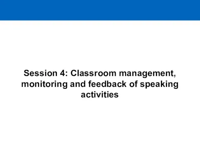 Session 4: Classroom management, monitoring and feedback of speaking activities