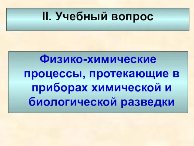 II. Учебный вопрос Физико-химические процессы, протекающие в приборах химической и биологической разведки