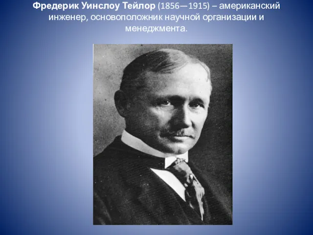 Фредерик Уинслоу Тейлор (1856—1915) – американский инженер, основоположник научной организации и менеджмента.