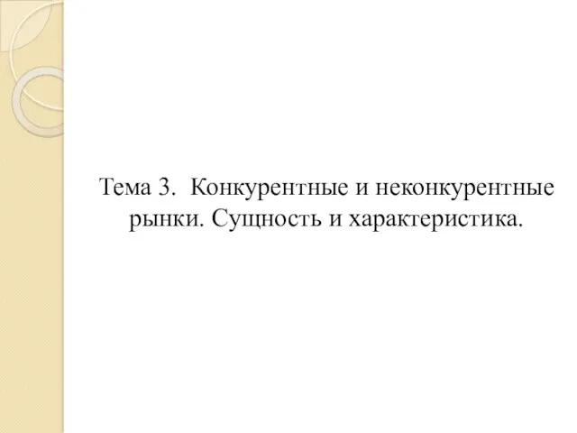 Тема 3. Конкурентные и неконкурентные рынки. Сущность и характеристика.