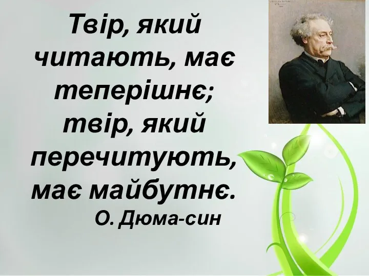 Твір, який читають, має теперішнє; твір, який перечитують, має майбутнє. О. Дюма-син