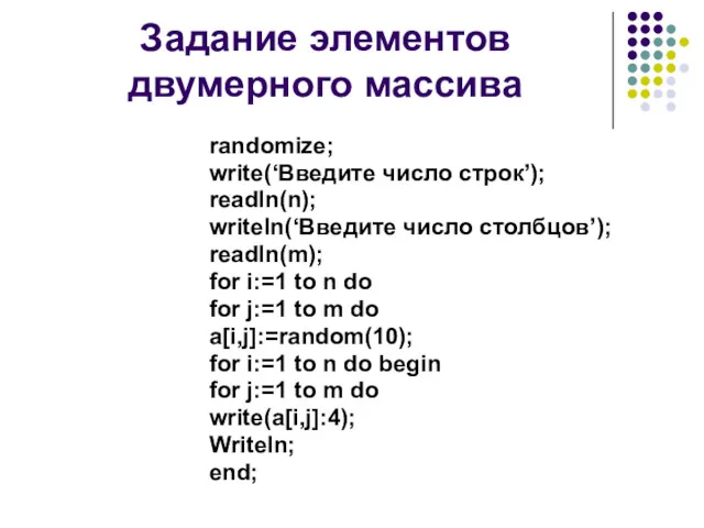 Задание элементов двумерного массива randomize; write(‘Введите число строк’); readln(n); writeln(‘Введите