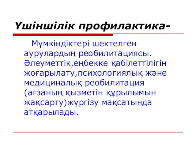 Үшіншілік профилактика- Мүмкіндіктері шектелген аурулардың реобилитациясы.Әлеуметтік,еңбекке қабілеттілігін жоғарылату,психологиялық және медициналық