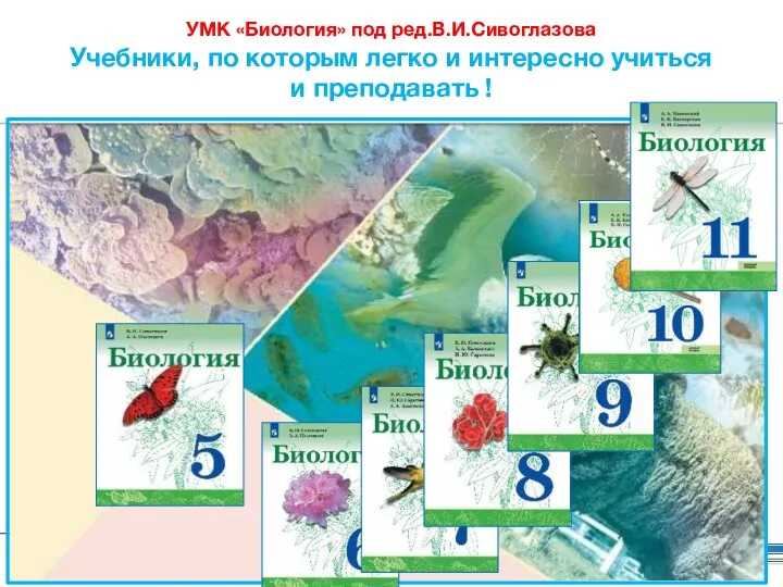 УМК «Биология» под ред.В.И.Сивоглазова Учебники, по которым легко и интересно учиться и преподавать !