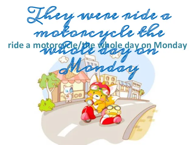 ride a motorcycle/the whole day on Monday They were ride a motorcycle the