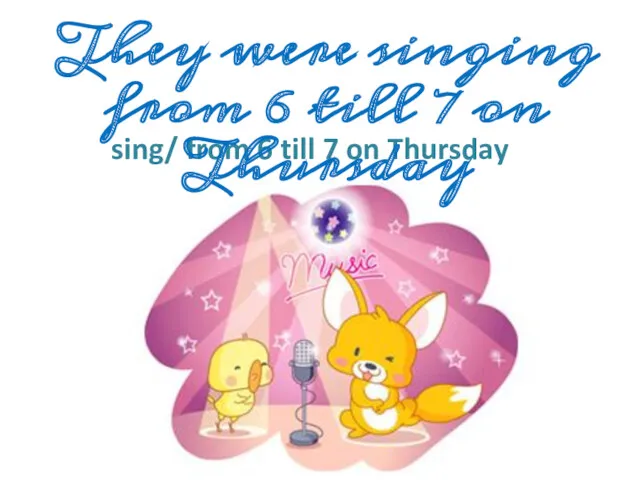 sing/ from 6 till 7 on Thursday They were singing from 6 till 7 on Thursday
