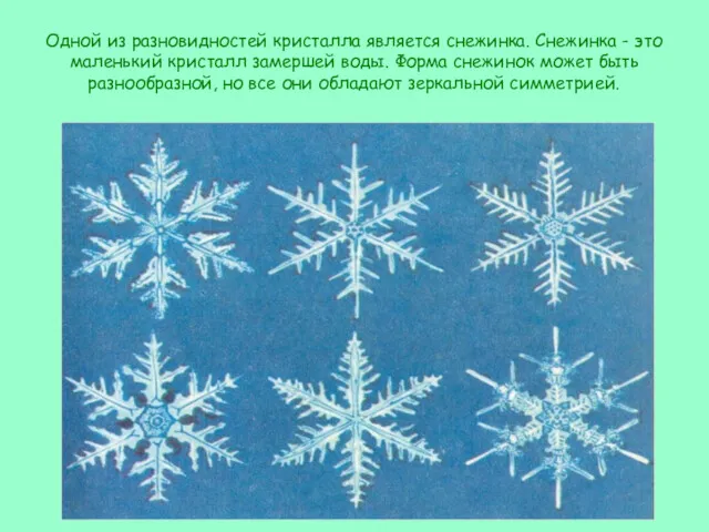 Одной из разновидностей кристалла является снежинка. Снежинка - это маленький кристалл замершей воды.
