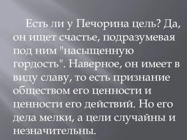 Есть ли у Печорина цель? Да, он ищет счастье, подразумевая