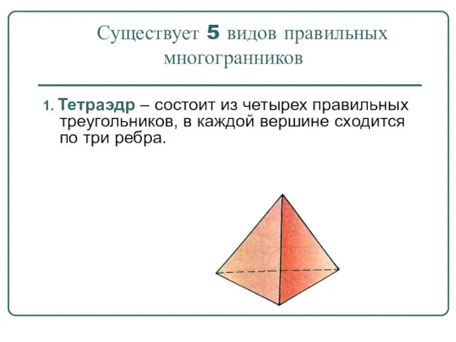 Существует 5 видов правильных многогранников 1. Тетраэдр – состоит из