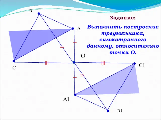 В А С О В1 А1 С1 Задание: Выполнить построение треугольника, симметричного данному, относительно точки O.