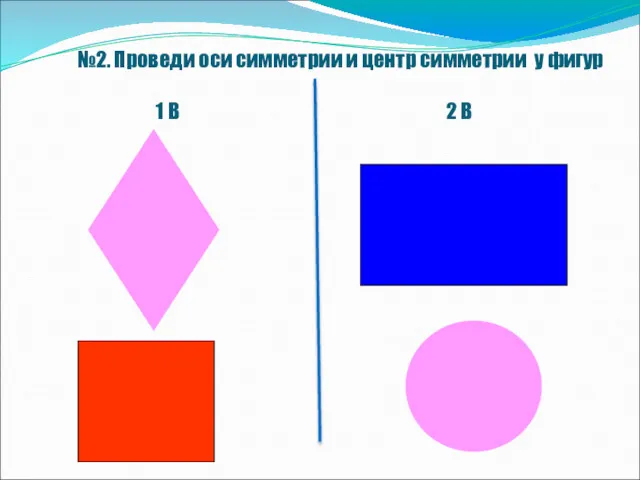 №2. Проведи оси симметрии и центр симметрии у фигур 1 В 2 В