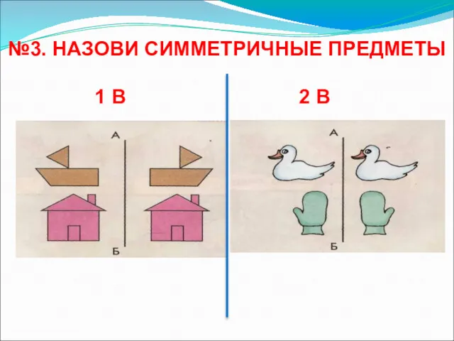 №3. НАЗОВИ СИММЕТРИЧНЫЕ ПРЕДМЕТЫ 1 В 2 В