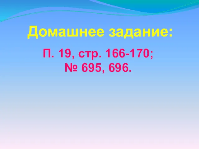 Домашнее задание: П. 19, стр. 166-170; № 695, 696.