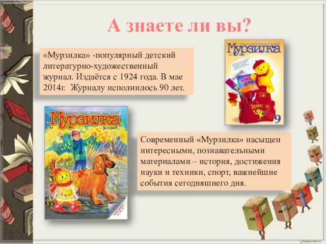 А знаете ли вы? «Мурзилка» -популярный детский литературно-художественный журнал. Издаётся с 1924 года.