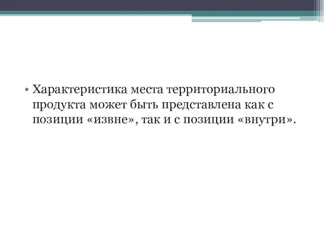 Характеристика места территориального продукта может быть представлена как с позиции «извне», так и с позиции «внутри».