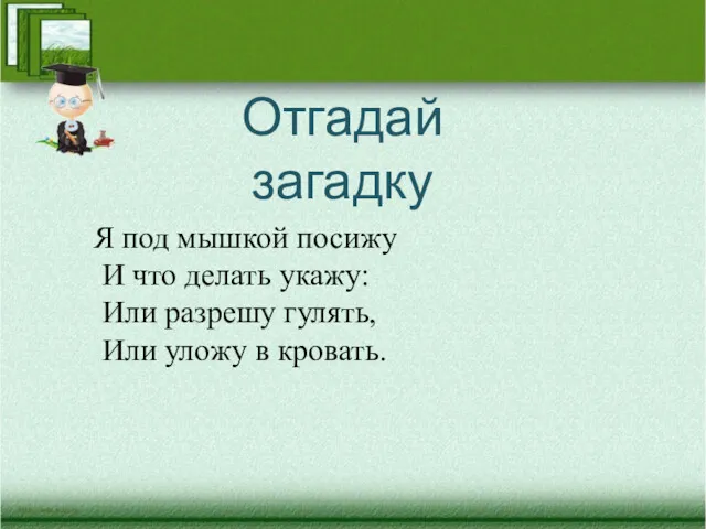 Я под мышкой посижу И что делать укажу: Или разрешу