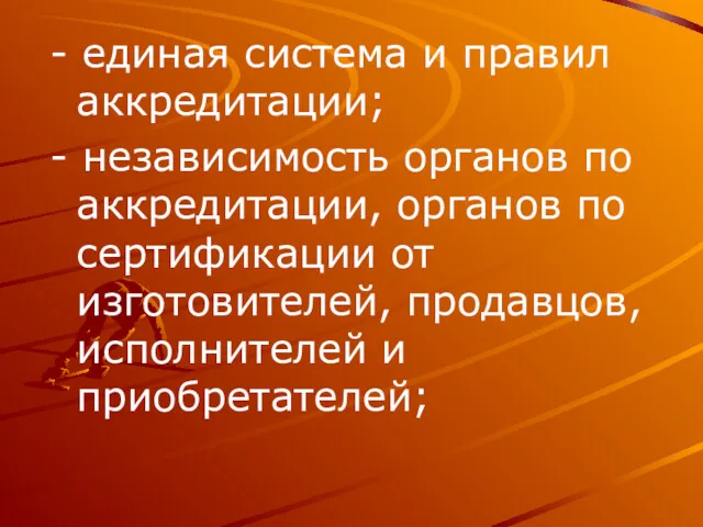 - единая система и правил аккредитации; - независимость органов по