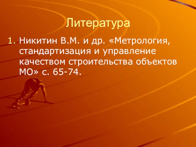 Литература Никитин В.М. и др. «Метрология, стандартизация и управление качеством строительства объектов МО» с. 65-74.