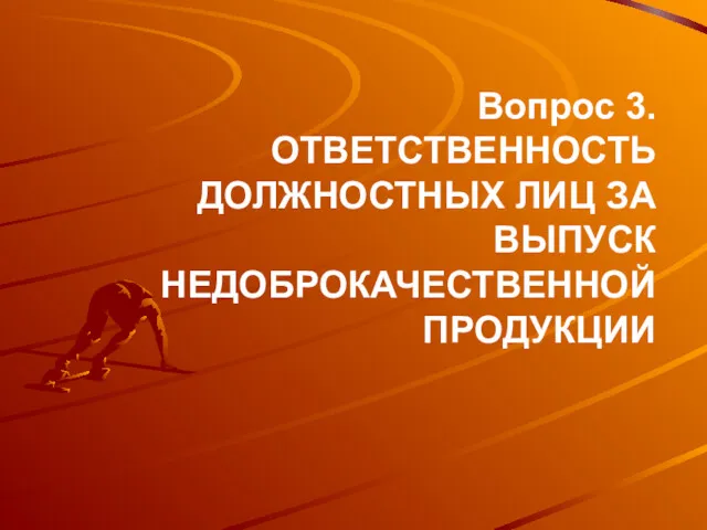 Вопрос 3. ОТВЕТСТВЕННОСТЬ ДОЛЖНОСТНЫХ ЛИЦ ЗА ВЫПУСК НЕДОБРОКАЧЕСТВЕННОЙ ПРОДУКЦИИ