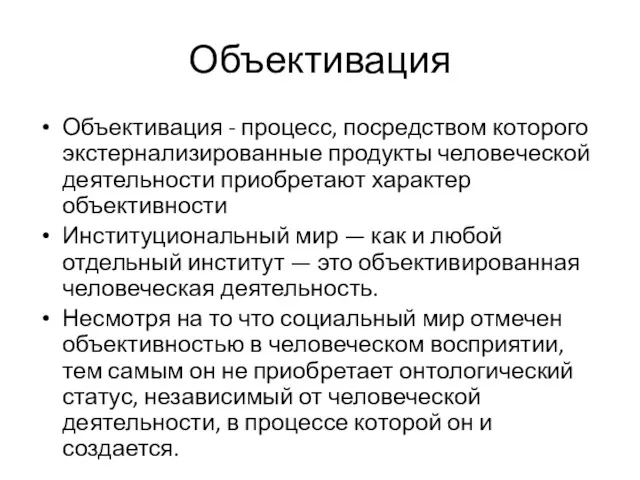 Объективация Объективация - процесс, посредством которого экстернализированные продукты человеческой деятельности