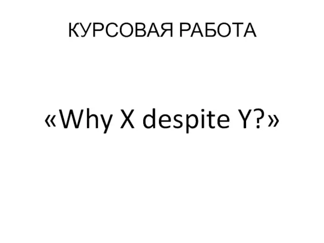 КУРСОВАЯ РАБОТА «Why X despite Y?»