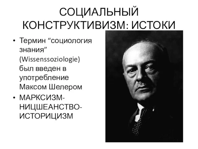 СОЦИАЛЬНЫЙ КОНСТРУКТИВИЗМ: ИСТОКИ Термин “социология знания” (Wissenssoziologie) был введен в употребление Максом Шелером МАРКСИЗМ-НИЦШЕАНСТВО-ИСТОРИЦИЗМ